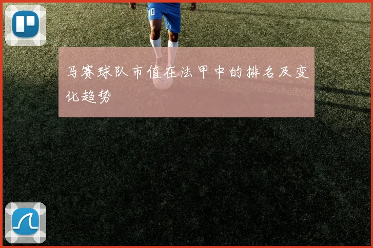 马赛球队市值在法甲中的排名及变化趋势