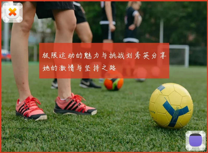 极限运动的魅力与挑战刘秀英分享她的激情与坚持之路